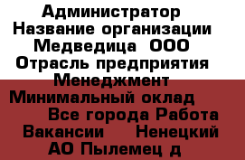 Администратор › Название организации ­ Медведица, ООО › Отрасль предприятия ­ Менеджмент › Минимальный оклад ­ 31 000 - Все города Работа » Вакансии   . Ненецкий АО,Пылемец д.